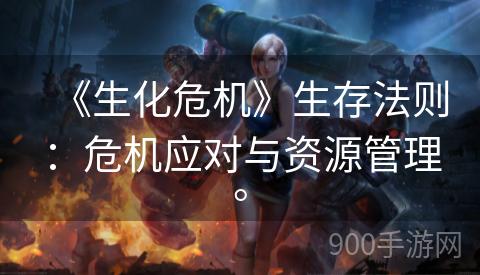 《生化危机》生存法则：危机应对与资源管理。