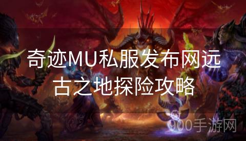 奇迹MU私服发布网远古之地探险攻略