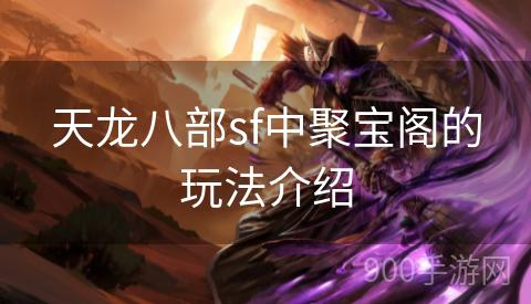 天龙八部sf中聚宝阁的玩法介绍
