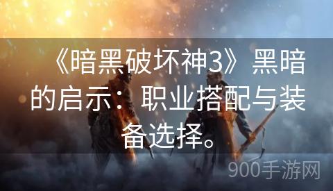 《暗黑破坏神3》黑暗的启示：职业搭配与装备选择。
