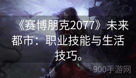 《赛博朋克2077》未来都市：职业技能与生活技巧。