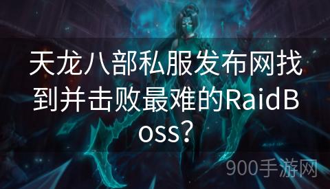 天龙八部私服发布网找到并击败最难的RaidBoss？
