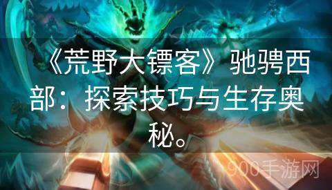 《荒野大镖客》驰骋西部：探索技巧与生存奥秘。
