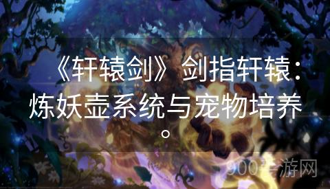 《轩辕剑》剑指轩辕：炼妖壶系统与宠物培养。