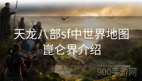 天龙八部sf中世界地图崑仑界介绍